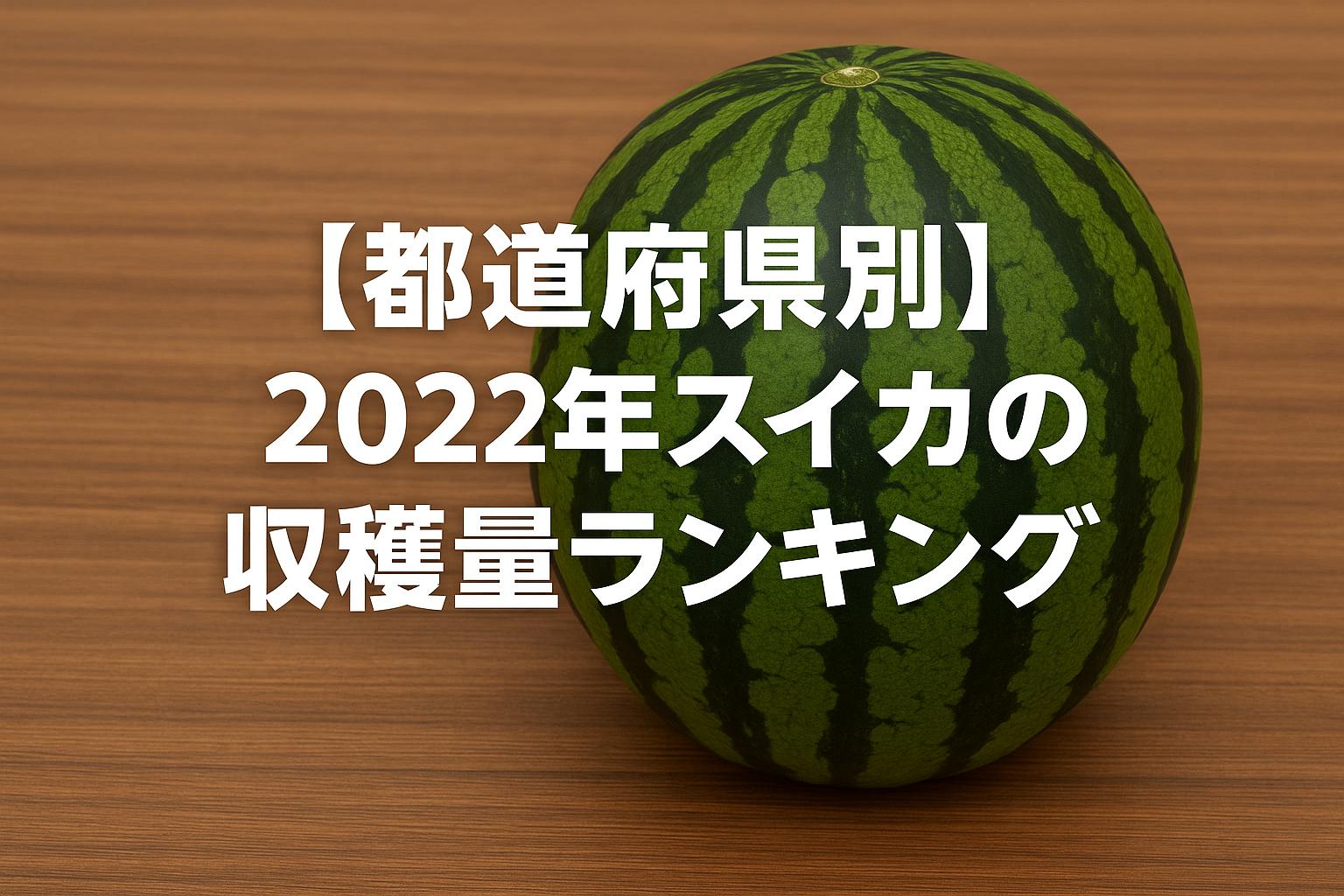 【都道府県別】2022年スイカの収穫量ランキング