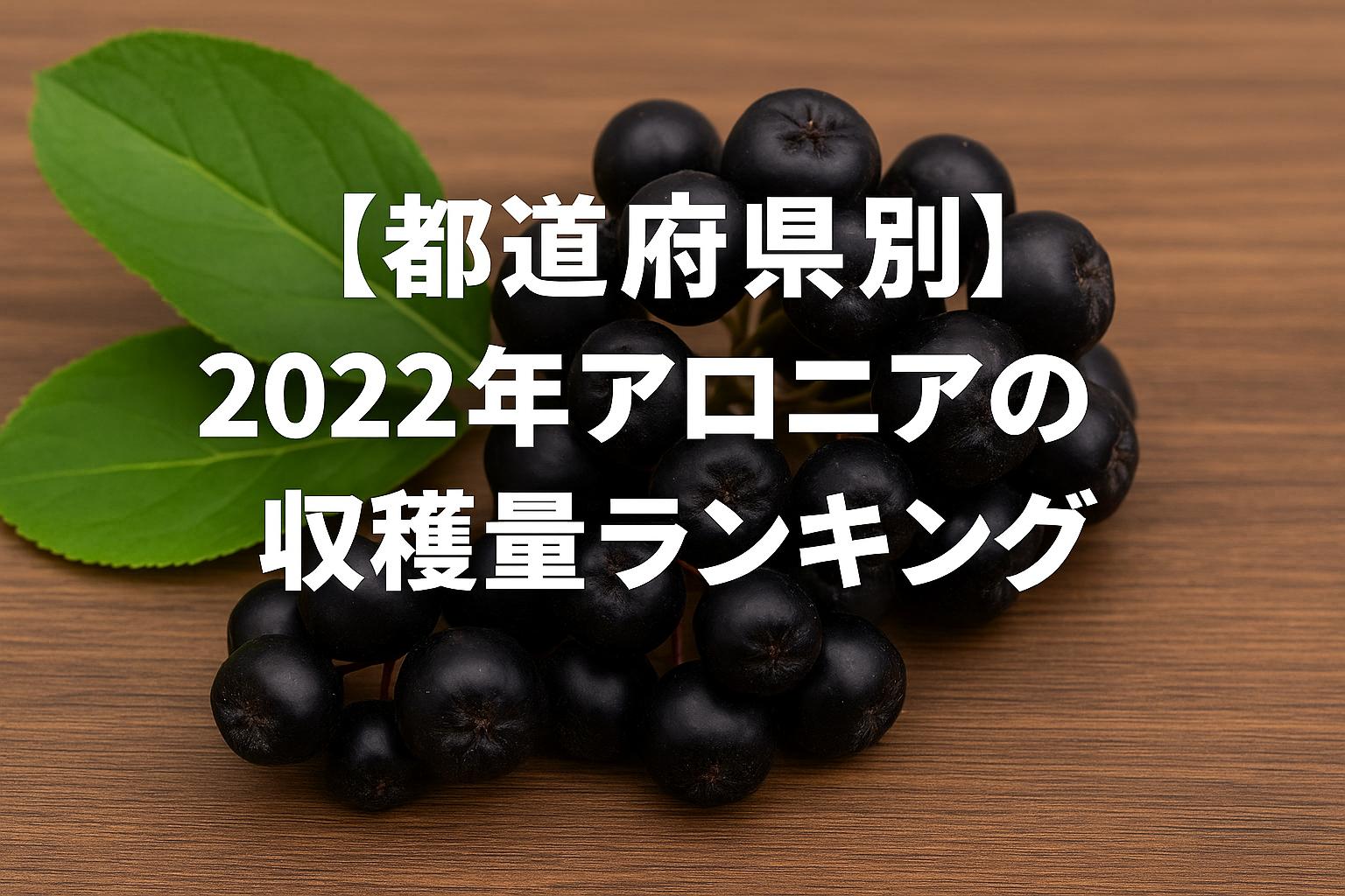【都道府県別】2022年アロニアの収穫量ランキング