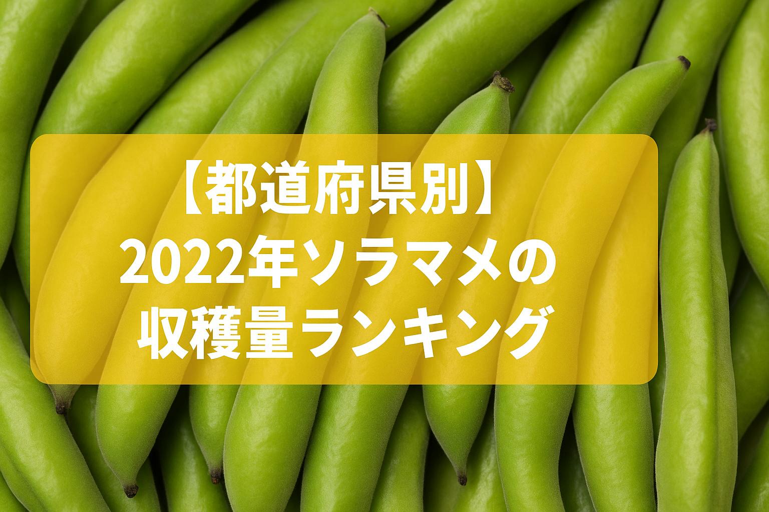 【都道府県別】2022年ソラマメの収穫量ランキング