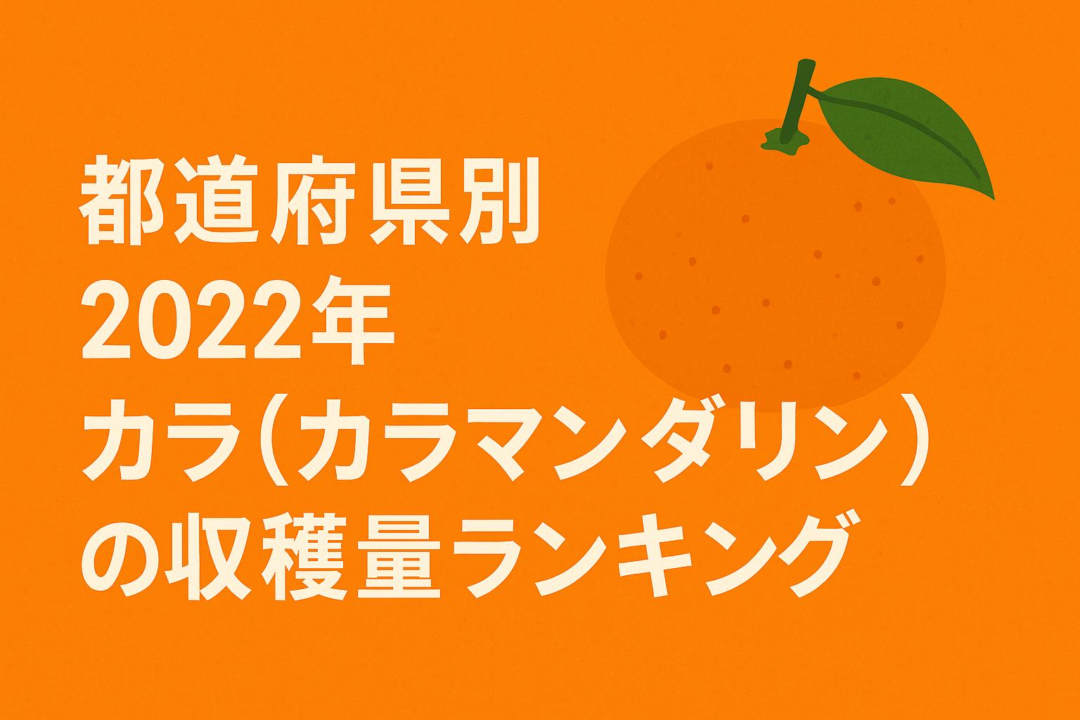 【都道府県別】2022年カラ（カラマンダリン）の収穫量ランキング
