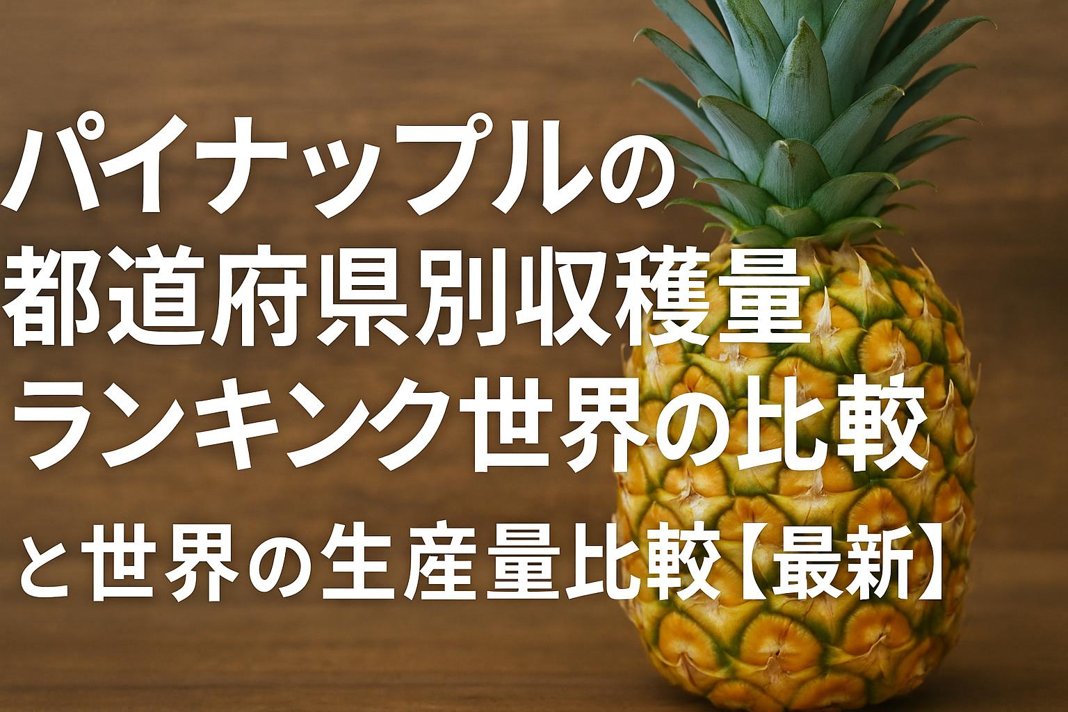 パイナップルの都道府県別収穫量ランキングと世界の生産量比較【最新】