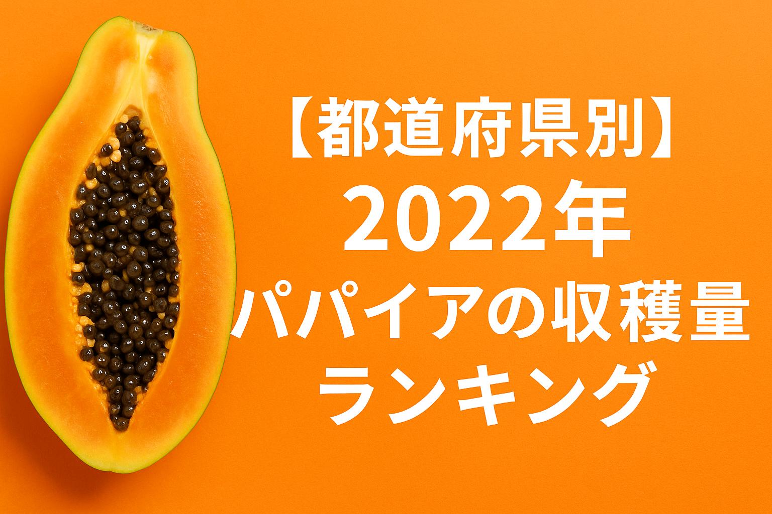 【都道府県別】2022年パパイアの収穫量ランキング