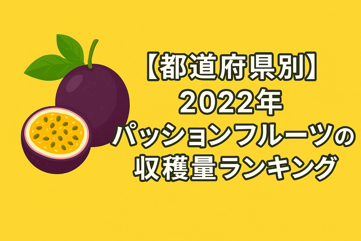 【都道府県別】2022年パッションフルーツの収穫量ランキング